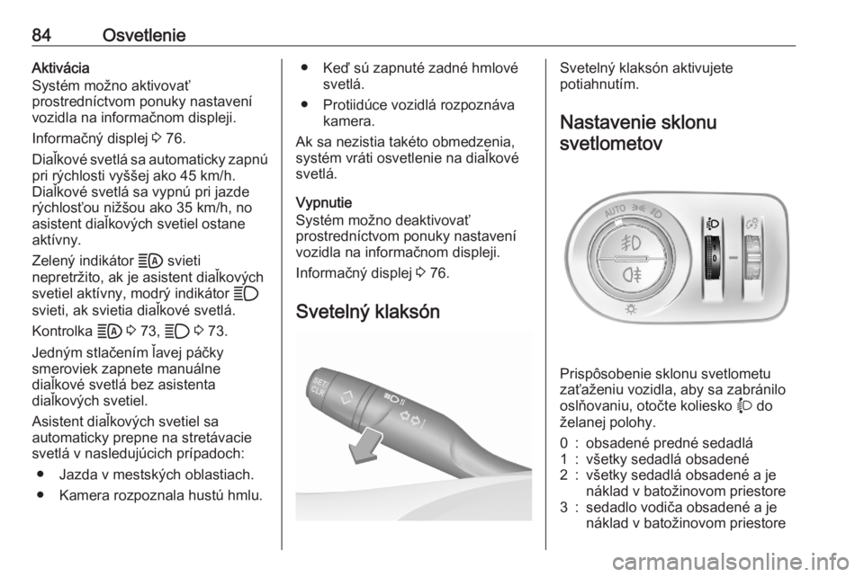 OPEL CORSA F 2020  Používateľská príručka (in Slovak) 84OsvetlenieAktivácia
Systém možno aktivovať
prostredníctvom ponuky nastavení
vozidla na informačnom displeji.
Informačný displej  3 76.
Diaľkové svetlá sa automaticky zapnú pri rýchlost