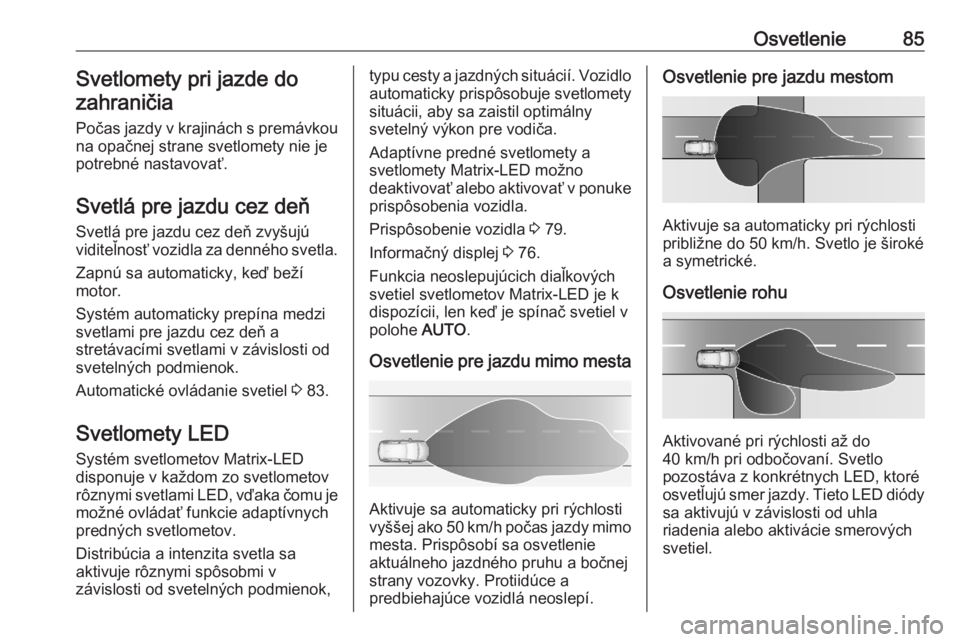 OPEL CORSA F 2020  Používateľská príručka (in Slovak) Osvetlenie85Svetlomety pri jazde dozahraničia
Počas jazdy v krajinách s premávkou na opačnej strane svetlomety nie je
potrebné nastavovať.
Svetlá pre jazdu cez deň Svetlá pre jazdu cez deň 