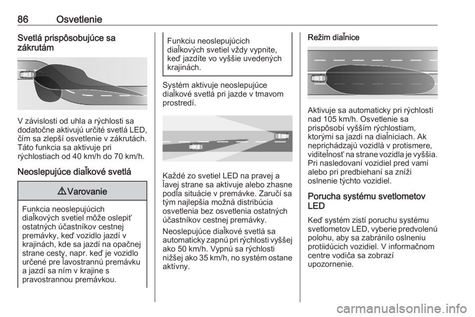 OPEL CORSA F 2020  Používateľská príručka (in Slovak) 86OsvetlenieSvetlá prispôsobujúce sa
zákrutám
V závislosti od uhla a rýchlosti sa
dodatočne aktivujú určité svetlá LED, čím sa zlepší osvetlenie v zákrutách.
Táto funkcia sa aktivuj