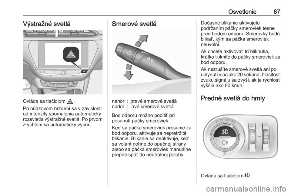 OPEL CORSA F 2020  Používateľská príručka (in Slovak) Osvetlenie87Výstražné svetlá
Ovláda sa tlačidlom c.
Pri núdzovom brzdení sa v závislosti
od intenzity spomalenia automaticky
rozsvietia výstražné svetlá. Po prvom zrýchlení sa automatic