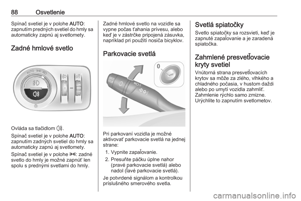 OPEL CORSA F 2020  Používateľská príručka (in Slovak) 88OsvetlenieSpínač svetiel je v polohe AUTO:
zapnutím predných svetiel do hmly sa automaticky zapnú aj svetlomety.
Zadné hmlové svetlo
Ovláda sa tlačidlom  H.
Spínač svetiel je v polohe  AU