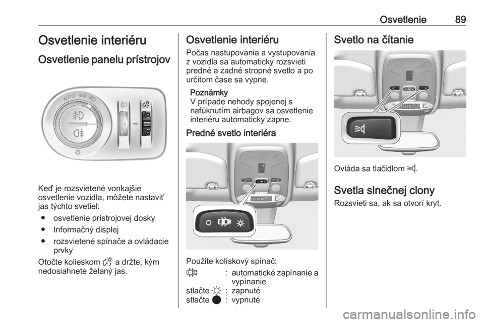 OPEL CORSA F 2020  Používateľská príručka (in Slovak) Osvetlenie89Osvetlenie interiéru
Osvetlenie panelu prístrojov
Keď je rozsvietené vonkajšie
osvetlenie vozidla, môžete nastaviť
jas týchto svetiel:
● osvetlenie prístrojovej dosky● Inform
