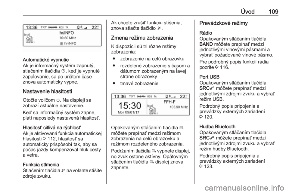 OPEL CROSSLAND X 2017.75  Návod na obsluhu informačného systému (in Slovak) Úvod109
Automatické vypnutie
Ak je informačný systém zapnutý, stlačením tlačidla  X, keď je vypnuté
zapaľovanie, sa po určitom čase
znova automaticky vypne.
Nastavenie hlasitosti Otočte