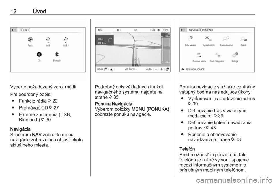 OPEL CROSSLAND X 2017.75  Návod na obsluhu informačného systému (in Slovak) 12Úvod
Vyberte požadovaný zdroj médií.
Pre podrobný popis: ● Funkcie rádia  3 22
● Prehrávač CD  3 27
● Externé zariadenia (USB, Bluetooth)  3 30
Navigácia
Stlačením  NAV zobrazte m