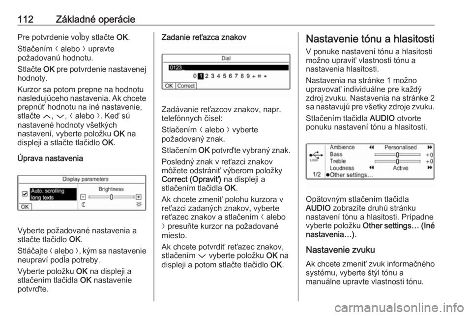 OPEL CROSSLAND X 2017.75  Návod na obsluhu informačného systému (in Slovak) 112Základné operáciePre potvrdenie voľby stlačte OK.
Stlačením  N alebo  O upravte
požadovanú hodnotu.
Stlačte  OK pre potvrdenie nastavenej
hodnoty.
Kurzor sa potom prepne na hodnotu
nasled