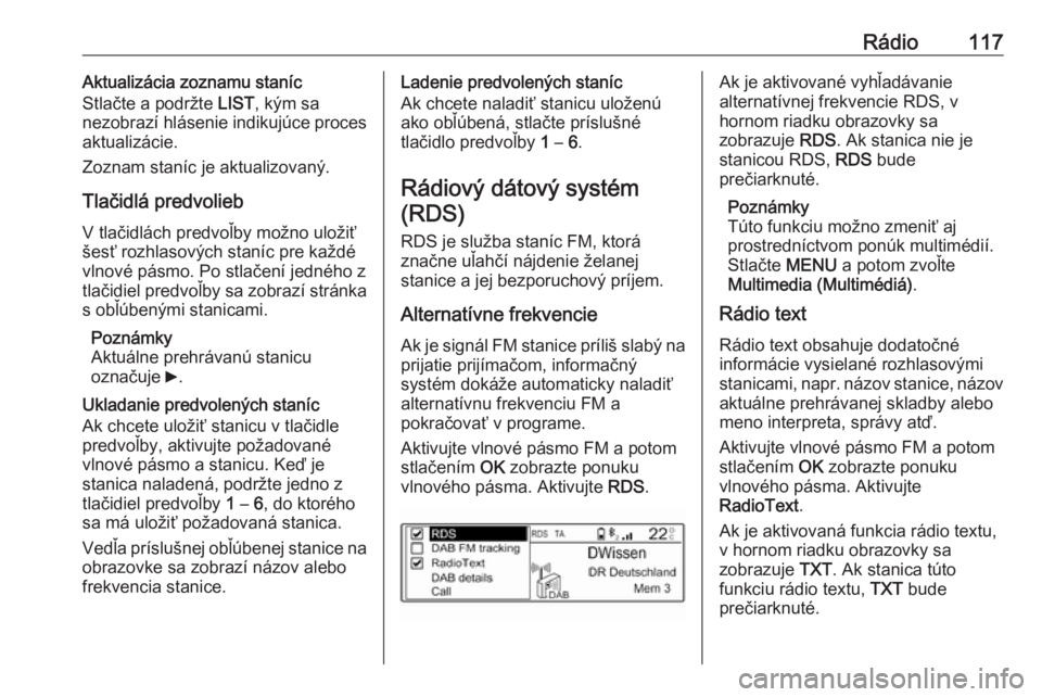 OPEL CROSSLAND X 2017.75  Návod na obsluhu informačného systému (in Slovak) Rádio117Aktualizácia zoznamu staníc
Stlačte a podržte  LIST, kým sa
nezobrazí hlásenie indikujúce proces
aktualizácie.
Zoznam staníc je aktualizovaný.
Tlačidlá predvolieb V tlačidlách 