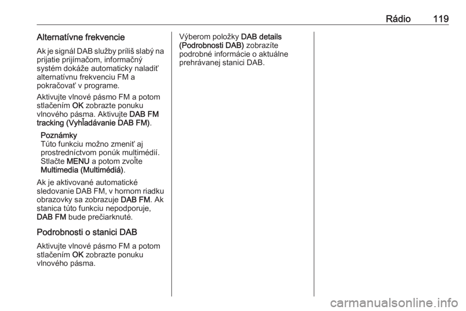 OPEL CROSSLAND X 2017.75  Návod na obsluhu informačného systému (in Slovak) Rádio119Alternatívne frekvencieAk je signál DAB služby príliš slabý na prijatie prijímačom, informačný
systém dokáže automaticky naladiť
alternatívnu frekvenciu FM a
pokračovať v pro