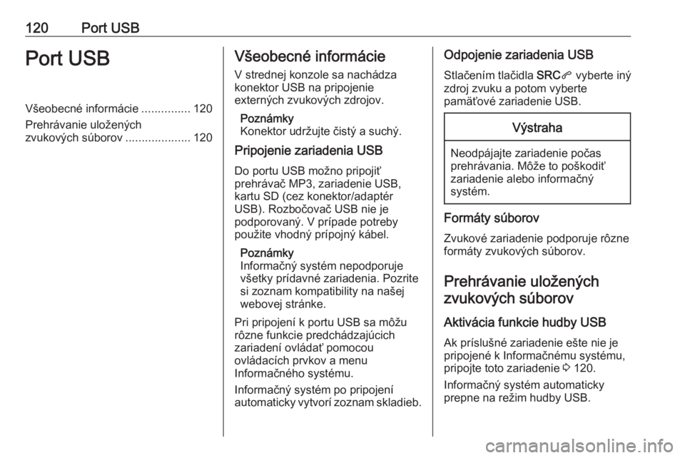 OPEL CROSSLAND X 2017.75  Návod na obsluhu informačného systému (in Slovak) 120Port USBPort USBVšeobecné informácie...............120
Prehrávanie uložených
zvukových súborov ....................120Všeobecné informácie
V strednej konzole sa nachádza
konektor USB na