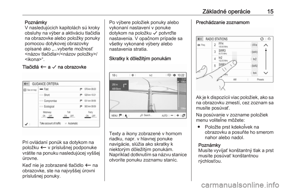 OPEL CROSSLAND X 2017.75  Návod na obsluhu informačného systému (in Slovak) Základné operácie15Poznámky
V nasledujúcich kapitolách sú kroky
obsluhy na výber a aktiváciu tlačidla
na obrazovke alebo položky ponuky
pomocou dotykovej obrazovky
opísané ako „...vyber
