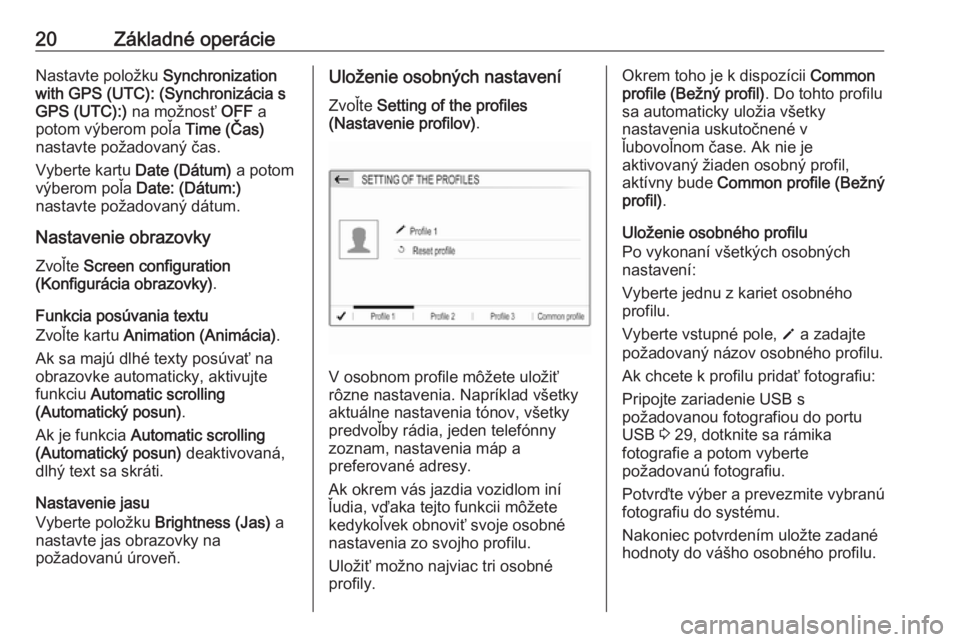OPEL CROSSLAND X 2017.75  Návod na obsluhu informačného systému (in Slovak) 20Základné operácieNastavte položku Synchronization
with GPS (UTC): (Synchronizácia s
GPS (UTC):)  na možnosť  OFF a
potom výberom poľa  Time (Čas)
nastavte požadovaný čas.
Vyberte kartu 