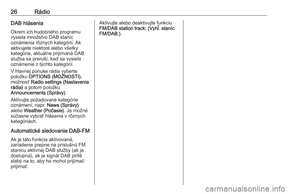 OPEL CROSSLAND X 2017.75  Návod na obsluhu informačného systému (in Slovak) 26RádioDAB hláseniaOkrem ich hudobného programu
vysiela množstvo DAB staníc
oznámenia rôznych kategórií. Ak
aktivujete niektoré alebo všetky
kategórie, aktuálne prijímaná DAB
služba sa