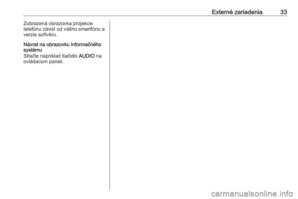 OPEL CROSSLAND X 2017.75  Návod na obsluhu informačného systému (in Slovak) Externé zariadenia33Zobrazená obrazovka projekcie
telefónu závisí od vášho smartfónu a
verzie softvéru.
Návrat na obrazovku Informačného
systému
Stlačte napríklad tlačidlo  AUDIO na
ov