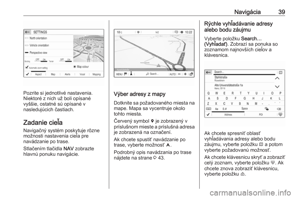 OPEL CROSSLAND X 2017.75  Návod na obsluhu informačného systému (in Slovak) Navigácia39
Pozrite si jednotlivé nastavenia.
Niektoré z nich už boli opísané
vyššie, ostatné sú opísané v
nasledujúcich častiach.
Zadanie cieľa Navigačný systém poskytuje rôznemož