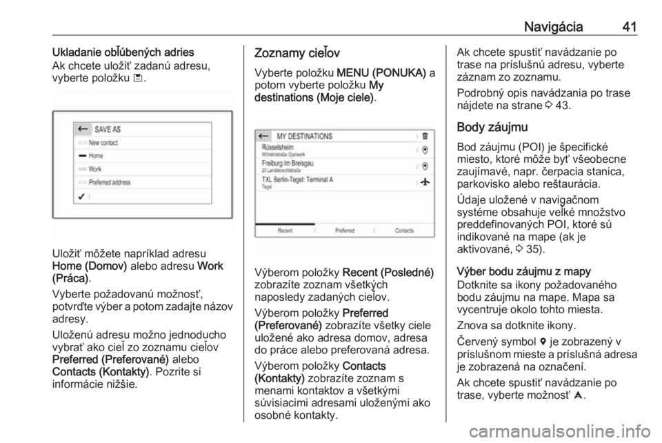 OPEL CROSSLAND X 2017.75  Návod na obsluhu informačného systému (in Slovak) Navigácia41Ukladanie obľúbených adries
Ak chcete uložiť zadanú adresu, vyberte položku  ü.
Uložiť môžete napríklad adresu
Home (Domov)  alebo adresu Work
(Práca) .
Vyberte požadovanú 