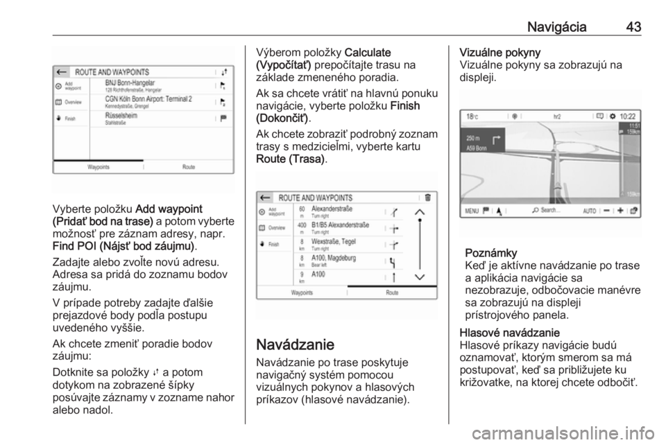 OPEL CROSSLAND X 2017.75  Návod na obsluhu informačného systému (in Slovak) Navigácia43
Vyberte položku Add waypoint
(Pridať bod na trase)  a potom vyberte
možnosť pre záznam adresy, napr.
Find POI (Nájsť bod záujmu) .
Zadajte alebo zvoľte novú adresu. Adresa sa pr
