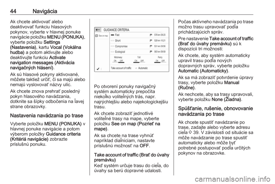 OPEL CROSSLAND X 2017.75  Návod na obsluhu informačného systému (in Slovak) 44NavigáciaAk chcete aktivovať alebo
deaktivovať funkciu hlasových
pokynov, vyberte v hlavnej ponuke
navigácie položku  MENU (PONUKA),
vyberte položku  Settings
(Nastavenia) , kartu Vocal (Vok�