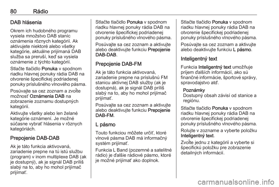 OPEL CROSSLAND X 2017.75  Návod na obsluhu informačného systému (in Slovak) 80RádioDAB hláseniaOkrem ich hudobného programu
vysiela množstvo DAB staníc
oznámenia rôznych kategórií. Ak
aktivujete niektoré alebo všetky
kategórie, aktuálne prijímaná DAB
služba sa