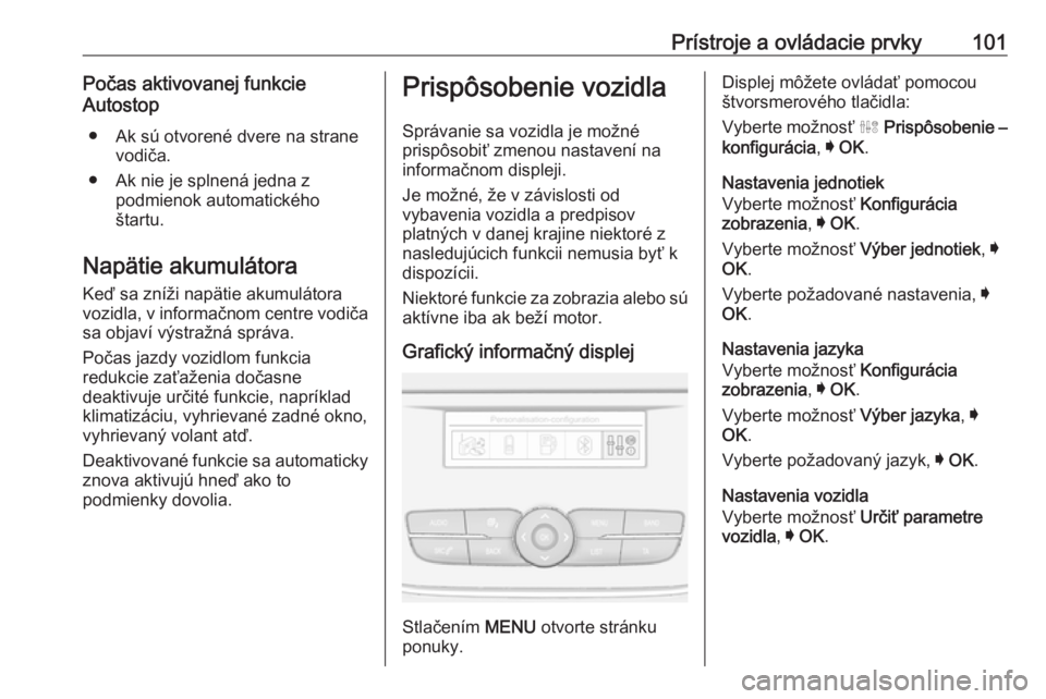 OPEL CROSSLAND X 2017.75  Používateľská príručka (in Slovak) Prístroje a ovládacie prvky101Počas aktivovanej funkcie
Autostop
● Ak sú otvorené dvere na strane vodiča.
● Ak nie je splnená jedna z podmienok automatického
štartu.
Napätie akumulátora