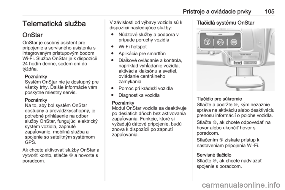 OPEL CROSSLAND X 2017.75  Používateľská príručka (in Slovak) Prístroje a ovládacie prvky105Telematická služba
OnStar
OnStar je osobný asistent pre
pripojenie a servisného asistenta s
integrovaným prístupovým bodom
Wi-Fi. Služba OnStar je k dispozícii