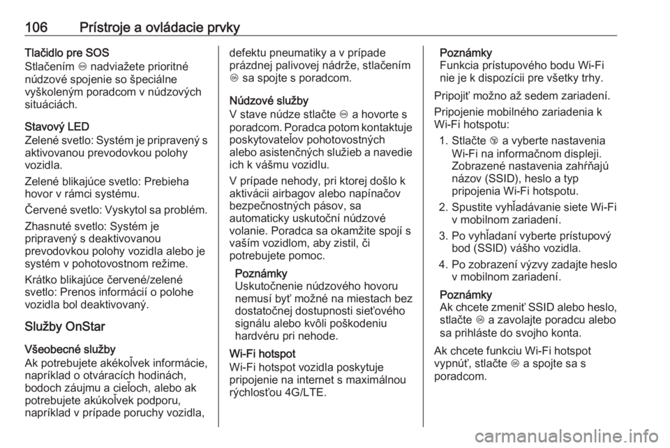 OPEL CROSSLAND X 2017.75  Používateľská príručka (in Slovak) 106Prístroje a ovládacie prvkyTlačidlo pre SOS
Stlačením  [ nadviažete prioritné
núdzové spojenie so špeciálne
vyškoleným poradcom v núdzových
situáciách.
Stavový LED
Zelené svetlo: