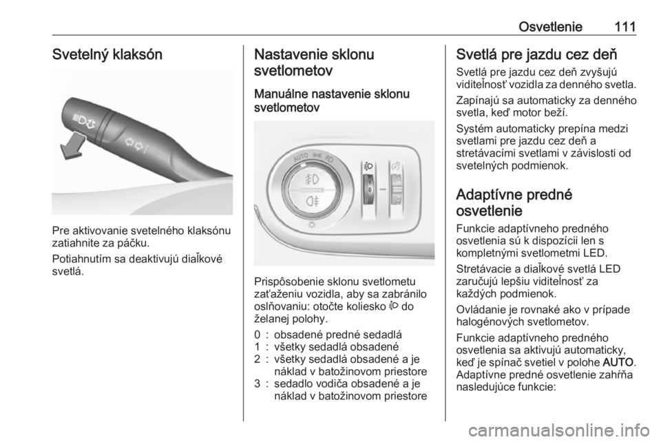 OPEL CROSSLAND X 2017.75  Používateľská príručka (in Slovak) Osvetlenie111Svetelný klaksón
Pre aktivovanie svetelného klaksónu
zatiahnite za páčku.
Potiahnutím sa deaktivujú diaľkové
svetlá.
Nastavenie sklonu
svetlometov
Manuálne nastavenie sklonu
s