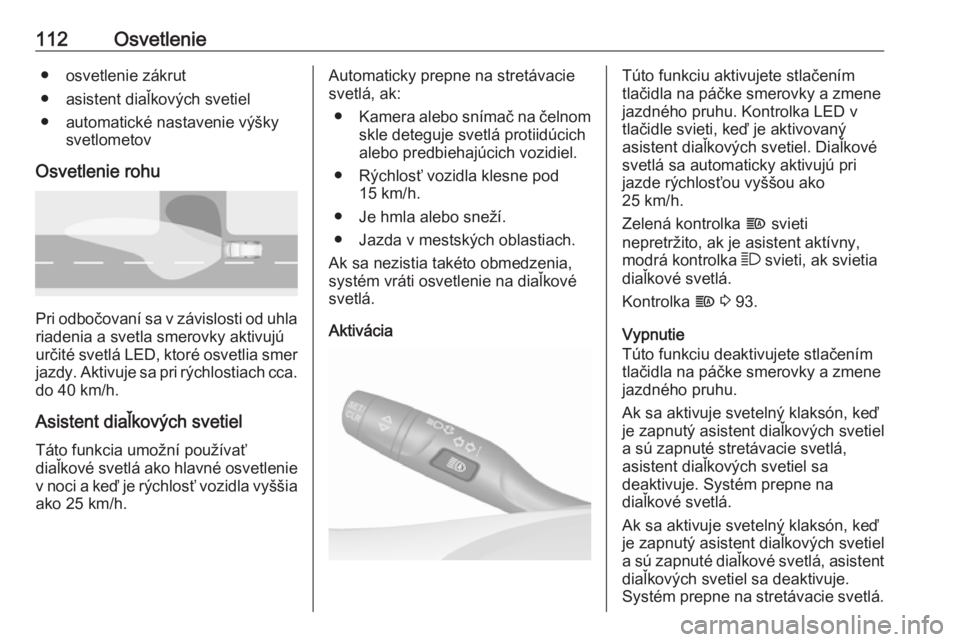 OPEL CROSSLAND X 2017.75  Používateľská príručka (in Slovak) 112Osvetlenie● osvetlenie zákrut
● asistent diaľkových svetiel
● automatické nastavenie výšky svetlometov
Osvetlenie rohu
Pri odbočovaní sa v závislosti od uhla riadenia a svetla smerov
