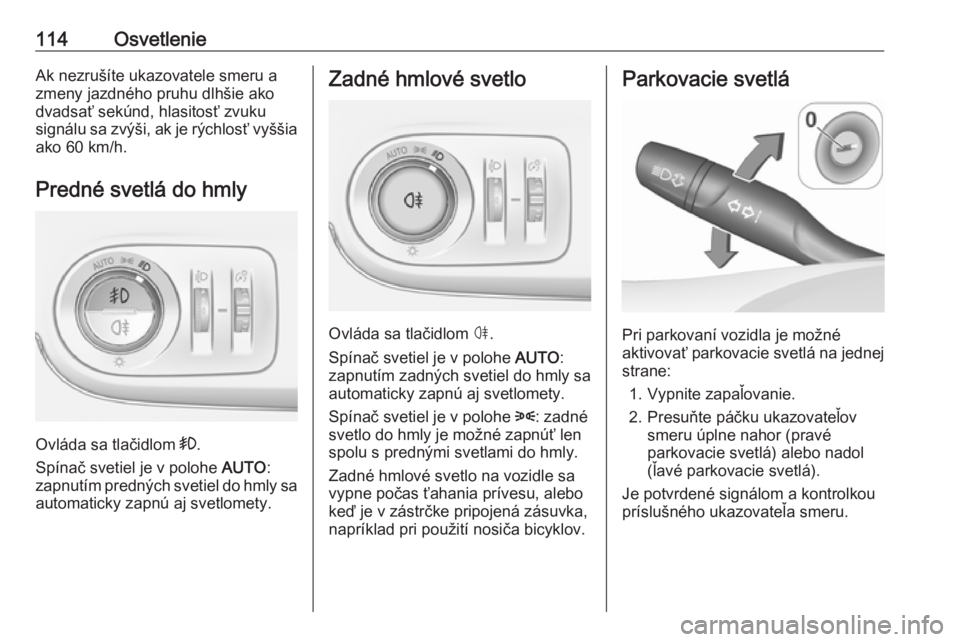 OPEL CROSSLAND X 2017.75  Používateľská príručka (in Slovak) 114OsvetlenieAk nezrušíte ukazovatele smeru a
zmeny jazdného pruhu dlhšie ako
dvadsať sekúnd, hlasitosť zvuku
signálu sa zvýši, ak je rýchlosť vyššia
ako 60 km/h.
Predné svetlá do hmly