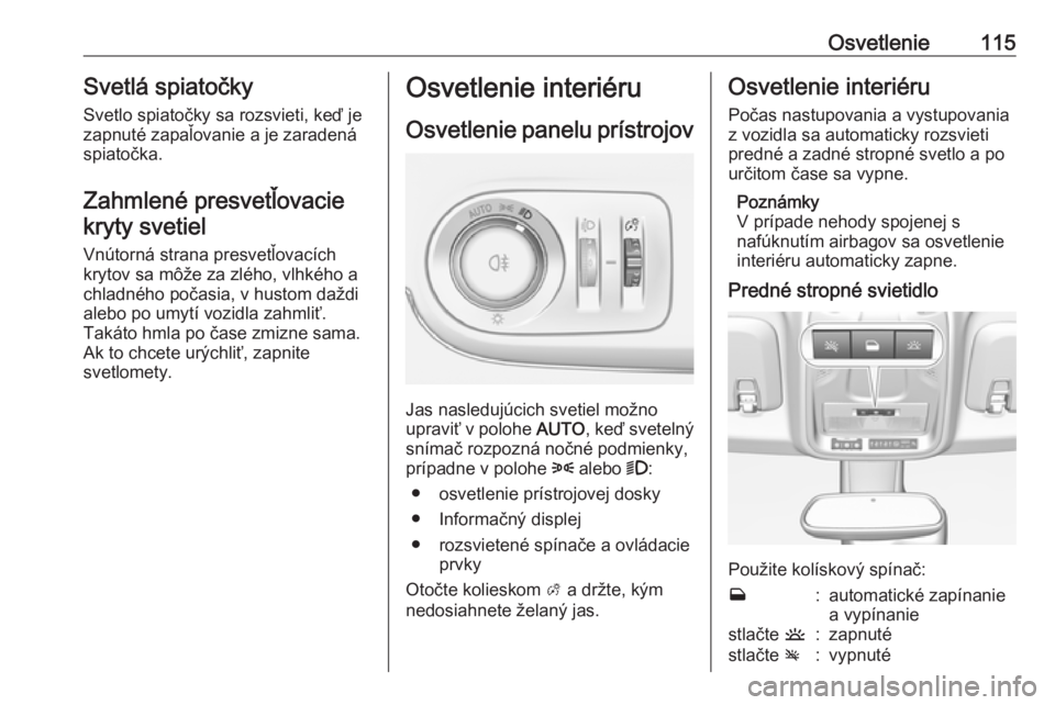 OPEL CROSSLAND X 2017.75  Používateľská príručka (in Slovak) Osvetlenie115Svetlá spiatočkySvetlo spiatočky sa rozsvieti, keď je
zapnuté zapaľovanie a je zaradená
spiatočka.
Zahmlené presvetľovacie kryty svetiel
Vnútorná strana presvetľovacích
kryt
