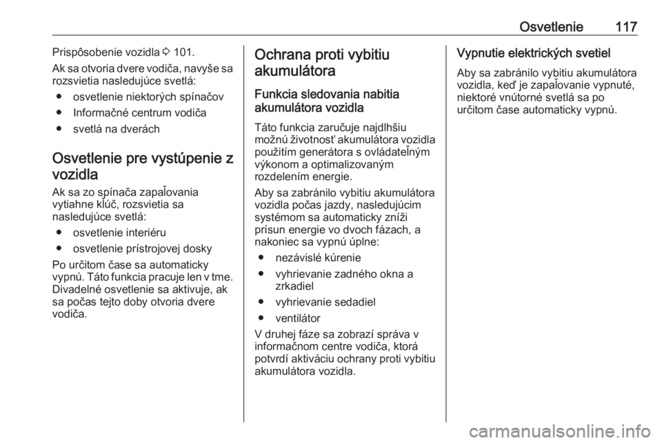 OPEL CROSSLAND X 2017.75  Používateľská príručka (in Slovak) Osvetlenie117Prispôsobenie vozidla 3 101.
Ak sa otvoria dvere vodiča, navyše sa
rozsvietia nasledujúce svetlá:
● osvetlenie niektorých spínačov
● Informačné centrum vodiča
● svetlá n