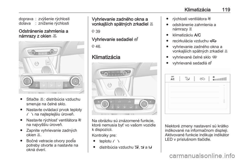 OPEL CROSSLAND X 2017.75  Používateľská príručka (in Slovak) Klimatizácia119doprava:zvýšenie rýchlostidoľava:zníženie rýchlosti
Odstránenie zahmlenia a
námrazy z okien  á
● Stlačte á: distribúcia vzduchu
smeruje na čelné sklo.
● Nastavte ovl