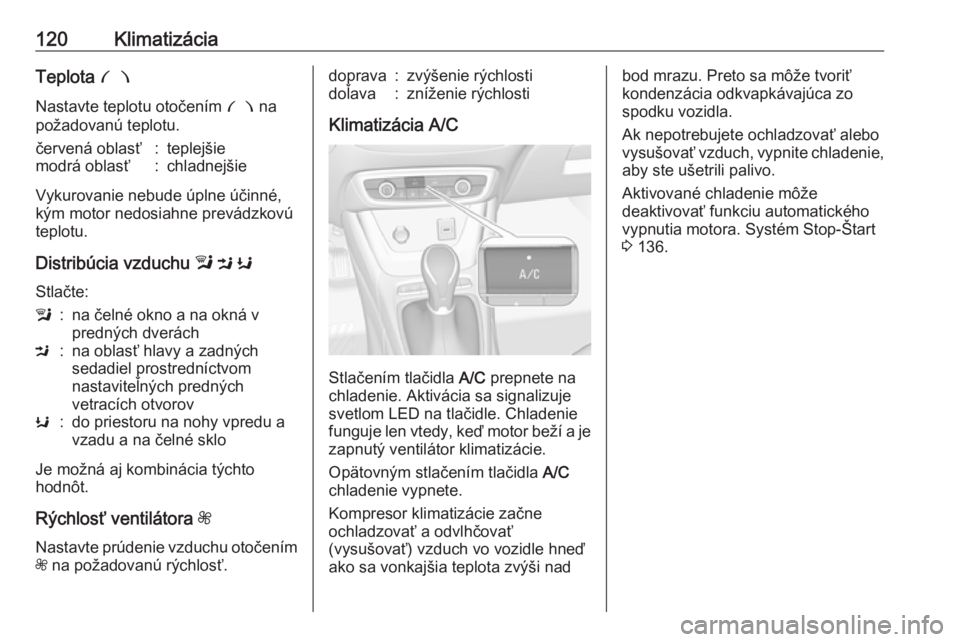 OPEL CROSSLAND X 2017.75  Používateľská príručka (in Slovak) 120KlimatizáciaTeplota £
Nastavte teplotu otočením  £ na
požadovanú teplotu.červená oblasť:teplejšiemodrá oblasť:chladnejšie
Vykurovanie nebude úplne účinné,
kým motor nedosiahne pr