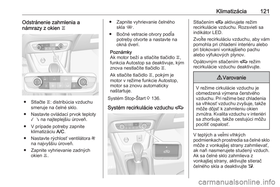 OPEL CROSSLAND X 2017.75  Používateľská príručka (in Slovak) Klimatizácia121Odstránenie zahmlenia a
námrazy z okien  à
● Stlačte à: distribúcia vzduchu
smeruje na čelné sklo.
● Nastavte ovládací prvok teploty £  na najteplejšiu úroveň.
● V 