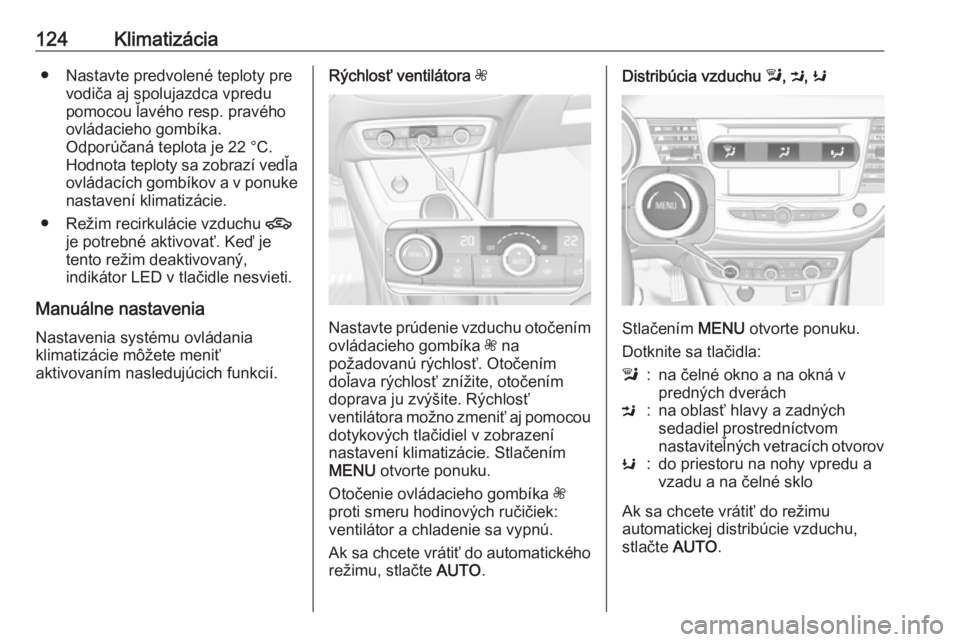 OPEL CROSSLAND X 2017.75  Používateľská príručka (in Slovak) 124Klimatizácia● Nastavte predvolené teploty prevodiča aj spolujazdca vpredu
pomocou ľavého resp. pravého
ovládacieho gombíka.
Odporúčaná teplota je 22 °C.
Hodnota teploty sa zobrazí ve