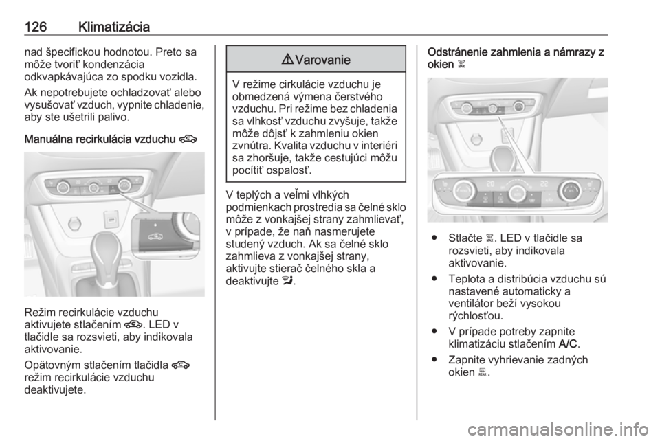 OPEL CROSSLAND X 2017.75  Používateľská príručka (in Slovak) 126Klimatizácianad špecifickou hodnotou. Preto samôže tvoriť kondenzácia
odkvapkávajúca zo spodku vozidla.
Ak nepotrebujete ochladzovať alebo
vysušovať vzduch, vypnite chladenie,
aby ste u�