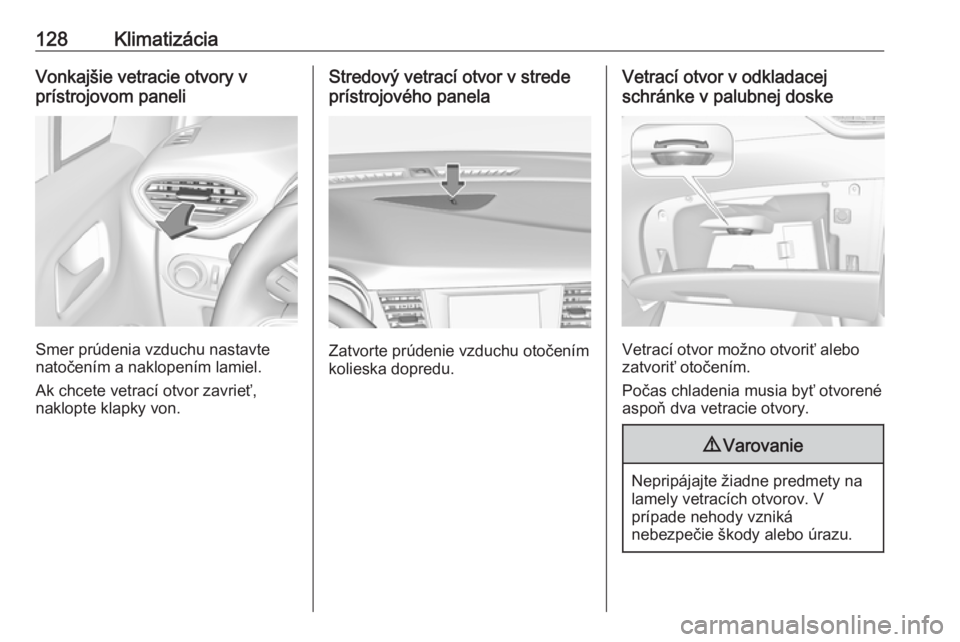 OPEL CROSSLAND X 2017.75  Používateľská príručka (in Slovak) 128KlimatizáciaVonkajšie vetracie otvory v
prístrojovom paneli
Smer prúdenia vzduchu nastavte
natočením a naklopením lamiel.
Ak chcete vetrací otvor zavrieť,
naklopte klapky von.
Stredový ve