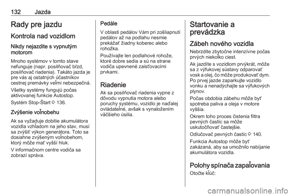 OPEL CROSSLAND X 2017.75  Používateľská príručka (in Slovak) 132JazdaRady pre jazdu
Kontrola nad vozidlom
Nikdy nejazdite s vypnutým
motorom
Mnoho systémov v tomto stave
nefunguje (napr. posilňovač bŕzd,
posilňovač riadenia). Takáto jazda je
pre vás aj