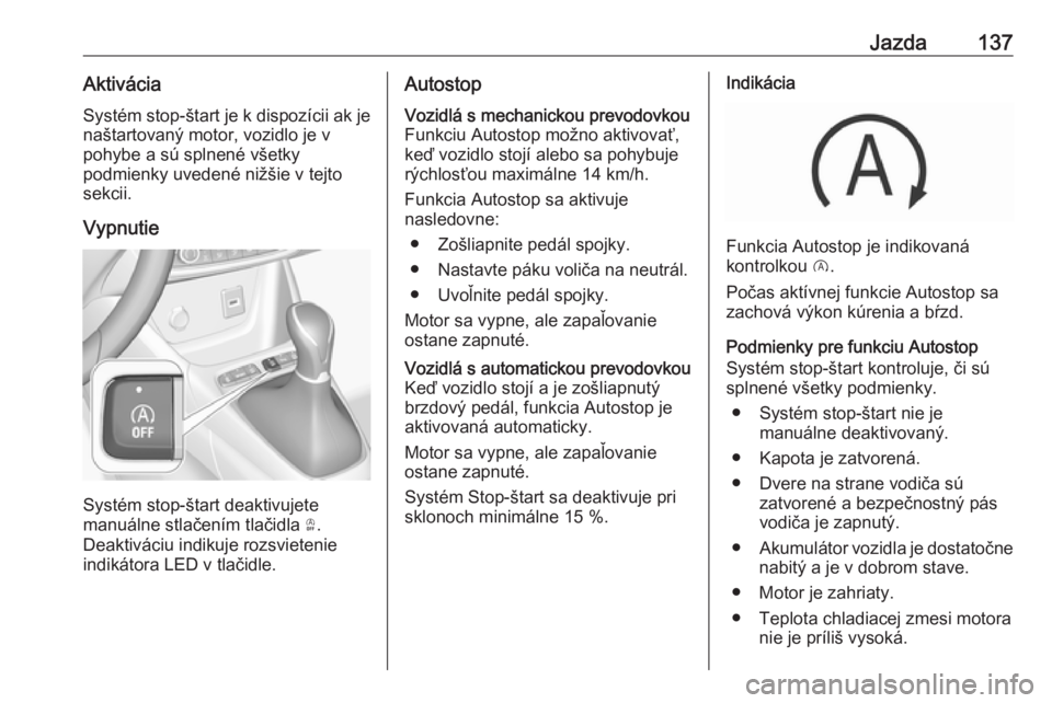 OPEL CROSSLAND X 2017.75  Používateľská príručka (in Slovak) Jazda137AktiváciaSystém stop-štart je k dispozícii ak je
naštartovaný motor, vozidlo je v
pohybe a sú splnené všetky
podmienky uvedené nižšie v tejto
sekcii.
Vypnutie
Systém stop-štart d