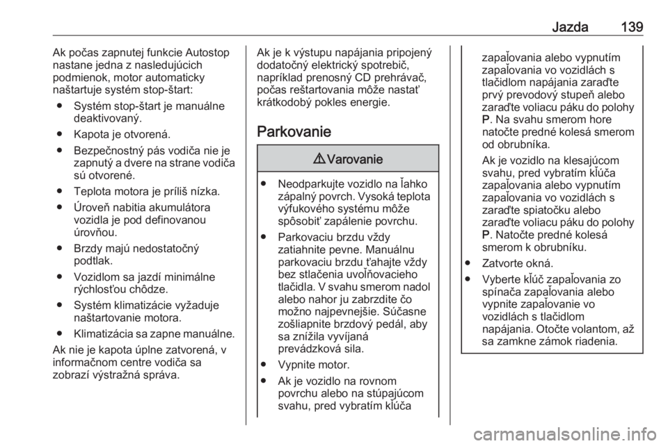 OPEL CROSSLAND X 2017.75  Používateľská príručka (in Slovak) Jazda139Ak počas zapnutej funkcie Autostop
nastane jedna z nasledujúcich
podmienok, motor automaticky
naštartuje systém stop-štart:
● Systém stop-štart je manuálne deaktivovaný.
● Kapota 