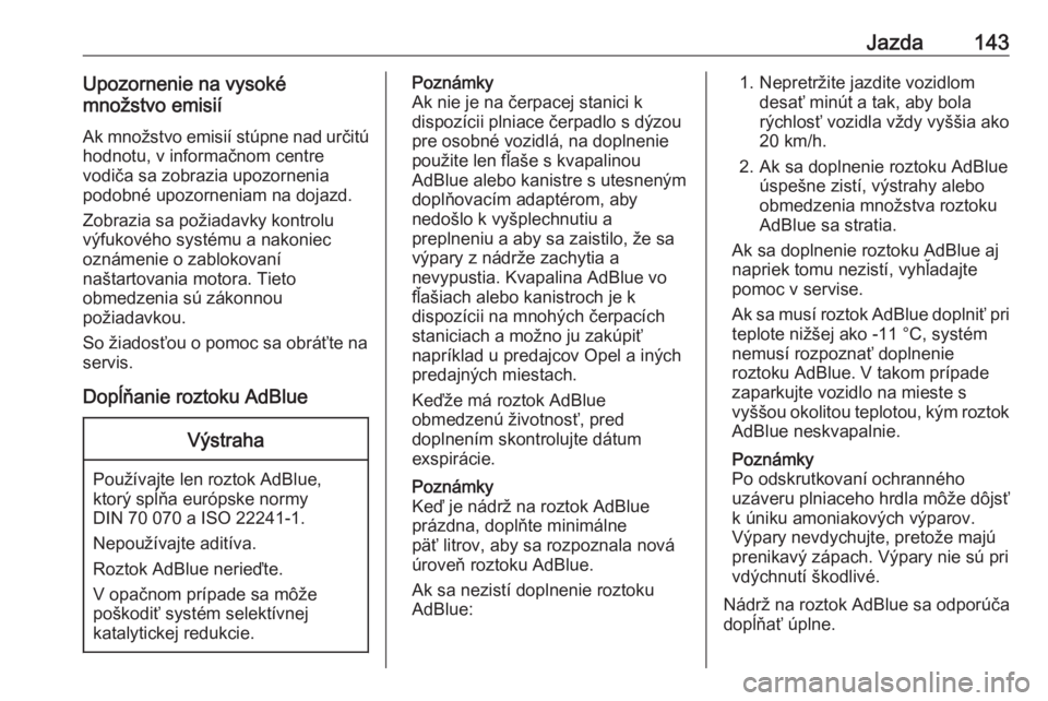 OPEL CROSSLAND X 2017.75  Používateľská príručka (in Slovak) Jazda143Upozornenie na vysoké
množstvo emisií
Ak množstvo emisií stúpne nad určitú
hodnotu, v informačnom centre
vodiča sa zobrazia upozornenia
podobné upozorneniam na dojazd.
Zobrazia sa p