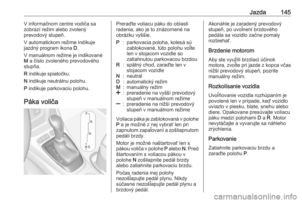OPEL CROSSLAND X 2017.75  Používateľská príručka (in Slovak) Jazda145V informačnom centre vodiča sa
zobrazí režim alebo zvolený
prevodový stupeň.
V automatickom režime indikuje jazdný program ikona  D.
V manuálnom režime je indikované M  a číslo z