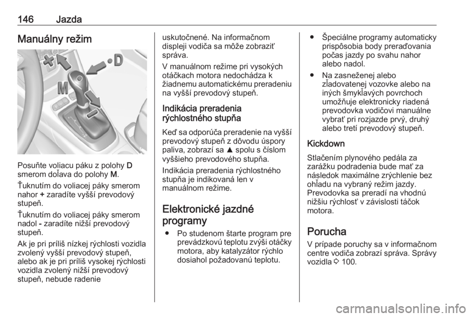 OPEL CROSSLAND X 2017.75  Používateľská príručka (in Slovak) 146JazdaManuálny režim
Posuňte voliacu páku z polohy D
smerom doľava do polohy  M.
Ťuknutím do voliacej páky smerom
nahor  + zaradíte vyšší prevodový
stupeň.
Ťuknutím do voliacej páky