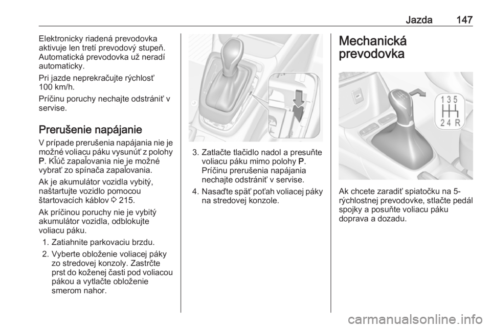 OPEL CROSSLAND X 2017.75  Používateľská príručka (in Slovak) Jazda147Elektronicky riadená prevodovka
aktivuje len tretí prevodový stupeň.
Automatická prevodovka už neradí
automaticky.
Pri jazde neprekračujte rýchlosť
100 km/h.
Príčinu poruchy nechaj