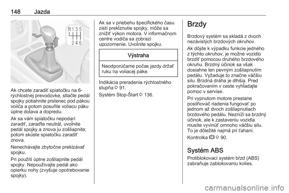 OPEL CROSSLAND X 2017.75  Používateľská príručka (in Slovak) 148Jazda
Ak chcete zaradiť spiatočku na 6-
rýchlostnej prevodovke, stlačte pedál
spojky potiahnite prstenec pod pákou
voliča a potom posuňte voliacu páku
úplne doľava a dopredu.
Ak sa vám 