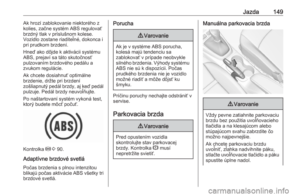OPEL CROSSLAND X 2017.75  Používateľská príručka (in Slovak) Jazda149Ak hrozí zablokovanie niektorého z
kolies, začne systém ABS regulovať
brzdný tlak v príslušnom kolese.
Vozidlo zostane riaditeľné, dokonca i
pri prudkom brzdení.
Hneď ako dôjde k 