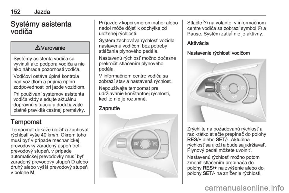 OPEL CROSSLAND X 2017.75  Používateľská príručka (in Slovak) 152JazdaSystémy asistenta
vodiča9 Varovanie
Systémy asistenta vodiča sa
vyvinuli ako podpora vodiča a nie ako náhrada pozornosti vodiča.
Vodičovi ostáva úplná kontrola
nad vozidlom a prijí
