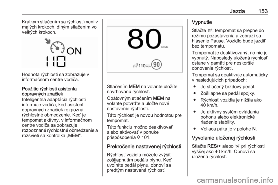 OPEL CROSSLAND X 2017.75  Používateľská príručka (in Slovak) Jazda153Krátkym stlačením sa rýchlosť mení v
malých krokoch, dlhým stlačením vo
veľkých krokoch.
Hodnota rýchlosti sa zobrazuje v
informačnom centre vodiča.
Použitie rýchlosti asisten