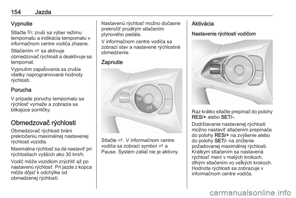 OPEL CROSSLAND X 2017.75  Používateľská príručka (in Slovak) 154JazdaVypnutieStlačte  m: zruší sa výber režimu
tempomatu a indikácia tempomatu v
informačnom centre vodiča zhasne.
Stlačením  ß sa aktivuje
obmedzovač rýchlosti a deaktivuje sa
tempoma