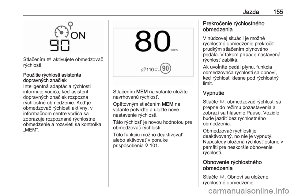 OPEL CROSSLAND X 2017.75  Používateľská príručka (in Slovak) Jazda155
Stlačením Ñ aktivujete obmedzovač
rýchlosti.
Použitie rýchlosti asistenta
dopravných značiek
Inteligentná adaptácia rýchlosti
informuje vodiča, keď asistent
dopravných značiek