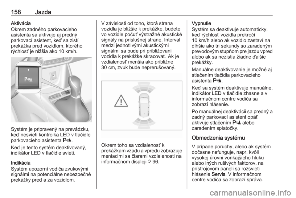 OPEL CROSSLAND X 2017.75  Používateľská príručka (in Slovak) 158JazdaAktivácia
Okrem zadného parkovacieho
asistenta sa aktivuje aj predný
parkovací asistent, keď sa zistí
prekážka pred vozidlom, ktorého
rýchlosť je nižšia ako 10 km/h.
Systém je pr