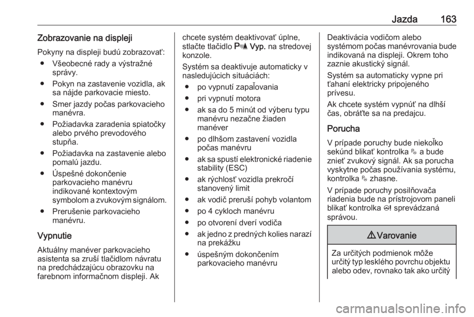OPEL CROSSLAND X 2017.75  Používateľská príručka (in Slovak) Jazda163Zobrazovanie na displeji
Pokyny na displeji budú zobrazovať: ● Všeobecné rady a výstražné správy.
● Pokyn na zastavenie vozidla, ak sa nájde parkovacie miesto.
● Smer jazdy poč